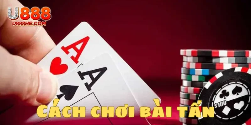 Hướng dẫn cách chơi bài tấn đơn giản và cụ thể nhất